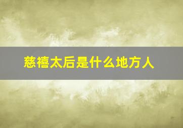 慈禧太后是什么地方人