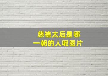 慈禧太后是哪一朝的人呢图片