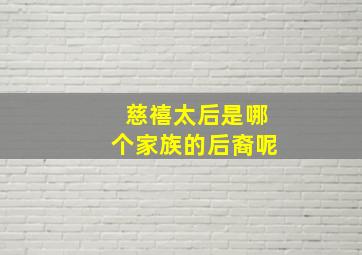 慈禧太后是哪个家族的后裔呢