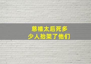 慈禧太后死多少人抬架了他们