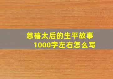 慈禧太后的生平故事1000字左右怎么写