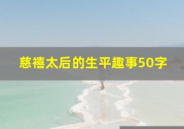 慈禧太后的生平趣事50字