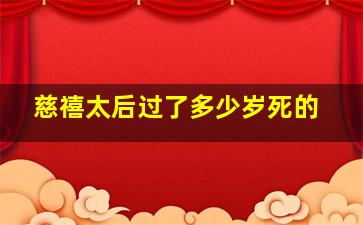 慈禧太后过了多少岁死的