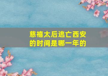 慈禧太后逃亡西安的时间是哪一年的