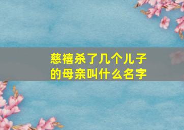 慈禧杀了几个儿子的母亲叫什么名字