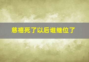 慈禧死了以后谁继位了