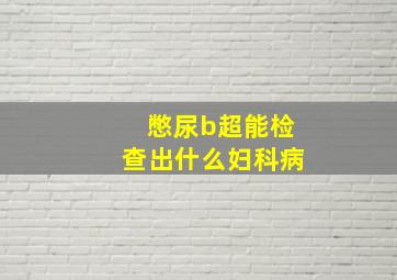 憋尿b超能检查出什么妇科病