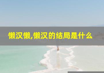 懒汉懒,懒汉的结局是什么