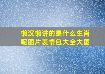 懒汉懒讲的是什么生肖呢图片表情包大全大图