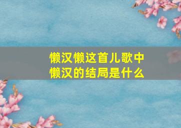 懒汉懒这首儿歌中懒汉的结局是什么