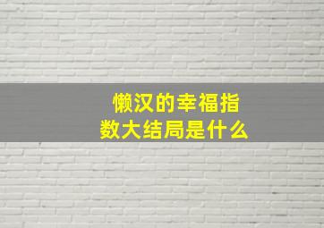 懒汉的幸福指数大结局是什么