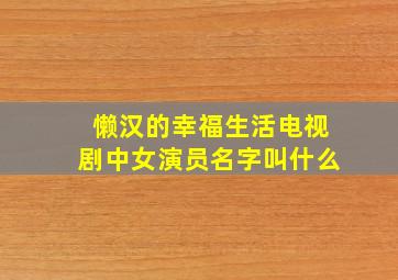 懒汉的幸福生活电视剧中女演员名字叫什么