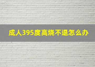 成人395度高烧不退怎么办