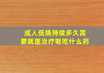 成人低烧持续多久需要就医治疗呢吃什么药