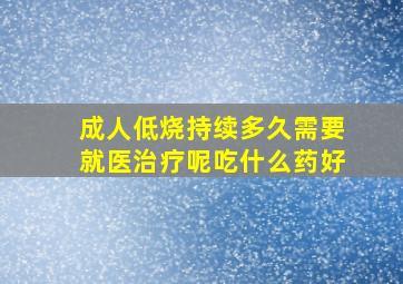 成人低烧持续多久需要就医治疗呢吃什么药好