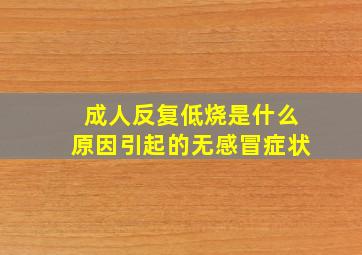 成人反复低烧是什么原因引起的无感冒症状