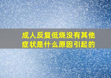 成人反复低烧没有其他症状是什么原因引起的