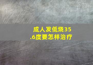 成人发低烧35.6度要怎样治疗