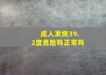 成人发烧39.2度危险吗正常吗