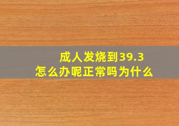 成人发烧到39.3怎么办呢正常吗为什么