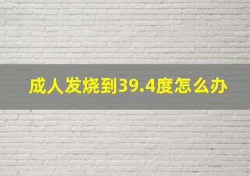 成人发烧到39.4度怎么办