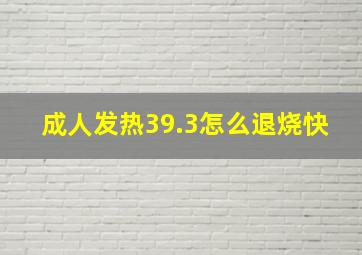 成人发热39.3怎么退烧快