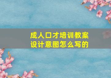 成人口才培训教案设计意图怎么写的