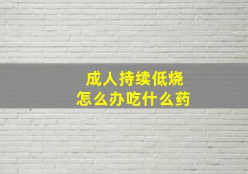 成人持续低烧怎么办吃什么药