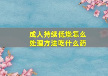 成人持续低烧怎么处理方法吃什么药