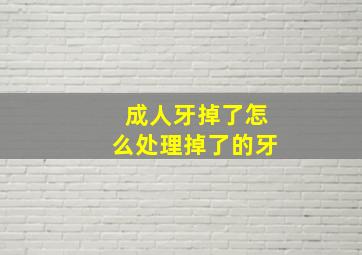 成人牙掉了怎么处理掉了的牙