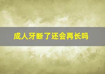 成人牙断了还会再长吗