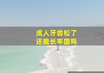 成人牙齿松了还能长牢固吗