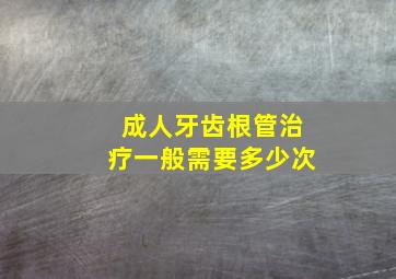 成人牙齿根管治疗一般需要多少次