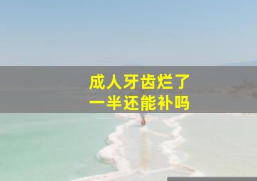 成人牙齿烂了一半还能补吗