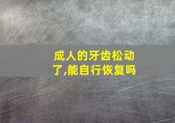 成人的牙齿松动了,能自行恢复吗