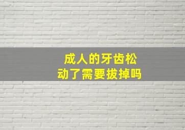 成人的牙齿松动了需要拔掉吗