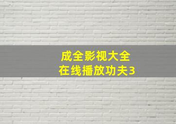 成全影视大全在线播放功夫3