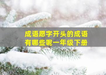 成语愿字开头的成语有哪些呢一年级下册