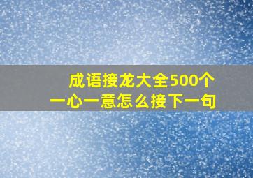 成语接龙大全500个一心一意怎么接下一句