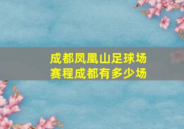 成都凤凰山足球场赛程成都有多少场