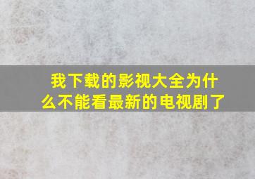 我下载的影视大全为什么不能看最新的电视剧了