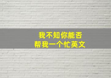 我不知你能否帮我一个忙英文