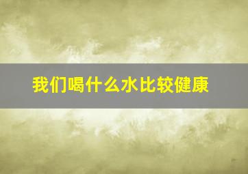 我们喝什么水比较健康