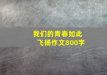 我们的青春如此飞扬作文800字