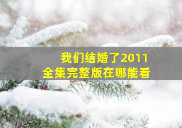 我们结婚了2011全集完整版在哪能看