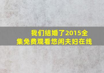 我们结婚了2015全集免费观看悠闲夫妇在线