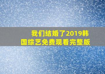 我们结婚了2019韩国综艺免费观看完整版