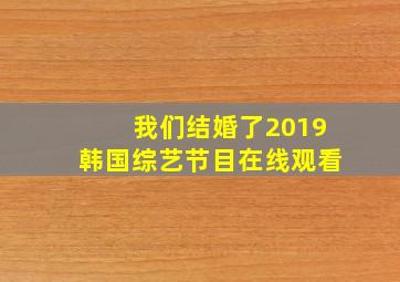 我们结婚了2019韩国综艺节目在线观看