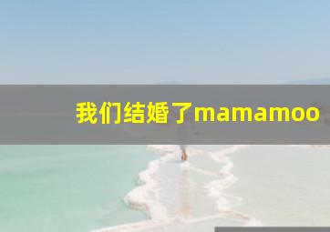 我们结婚了mamamoo