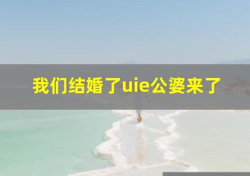 我们结婚了uie公婆来了